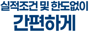 실적조건 및 한도없이 간편하게