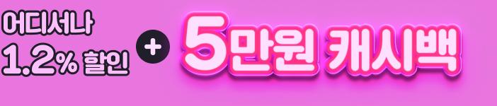 어디서나 1.2% 할인 + 5만원 캐시백