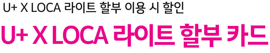 U+ X LOCA 라이트 할부 이용 시 할인 U+ X LOCA 라이트 할부 카드