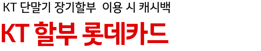KT 단말기 장기할부 이용 시 캐시백 KT 할부 롯데카드