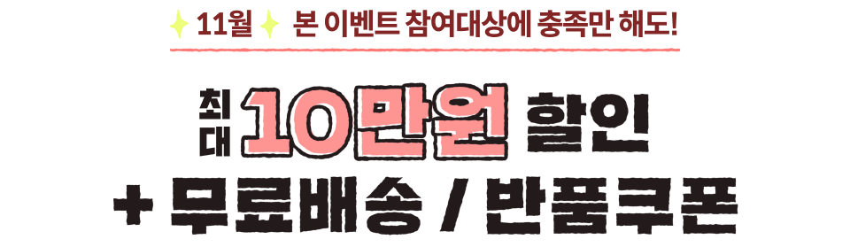 11월 본 이벤트 참여대상에 충족만 해도! 최대 10만원 할인+무료배송/반품쿠폰